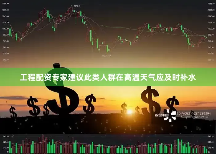 工程配资专家建议此类人群在高温天气应及时补水