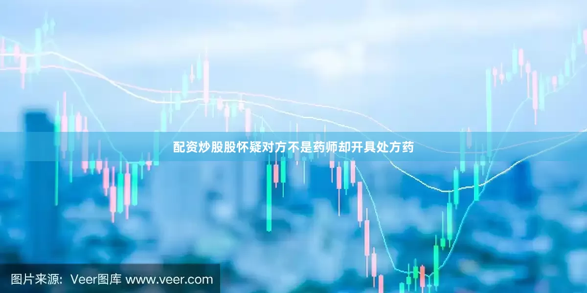 配资炒股股怀疑对方不是药师却开具处方药