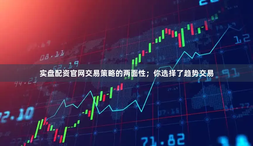 实盘配资官网交易策略的两面性；你选择了趋势交易