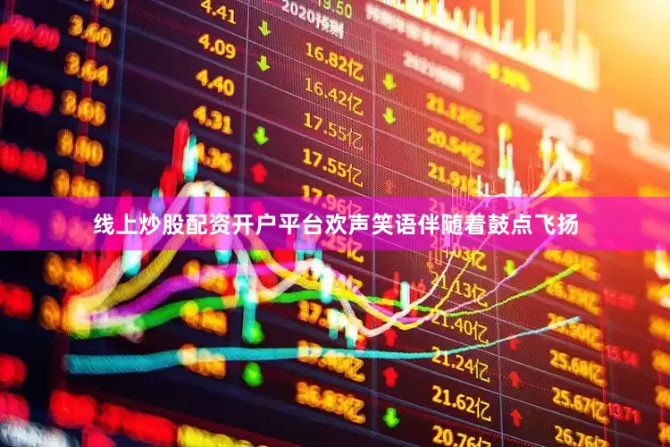 线上炒股配资开户平台欢声笑语伴随着鼓点飞扬
