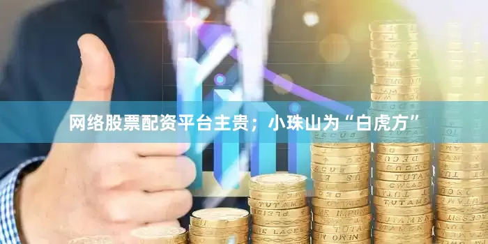 网络股票配资平台主贵；小珠山为“白虎方”