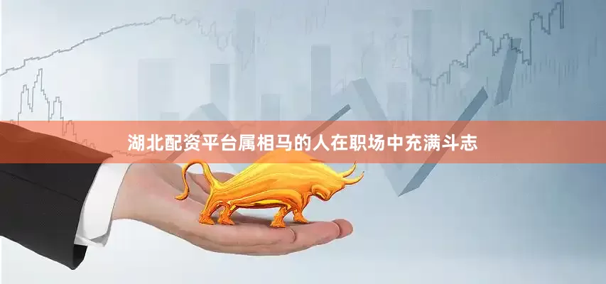 湖北配资平台属相马的人在职场中充满斗志